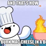 Mac cheese | AND THAT’S HOW; YOU BURN MAC CHEESE IN A BOWL | image tagged in odd1sout cooking | made w/ Imgflip meme maker