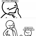 cant think of good title | THE EDUCATION SYSTEM THAT INDIAN GUY ON YOUTUBE | image tagged in asdf man rubbing chin,school,india | made w/ Imgflip meme maker