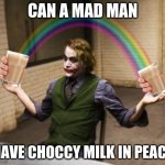 Joker Rainbow Hands | CAN A MAD MAN; HAVE CHOCCY MILK IN PEACE | image tagged in memes,joker rainbow hands | made w/ Imgflip meme maker