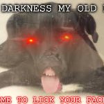 I have come to haunt your dreams | HELLO DARKNESS MY OLD FRIEND; I'VE COME TO LICK YOUR FACE AGAIN | image tagged in i have come to haunt your dreams | made w/ Imgflip meme maker