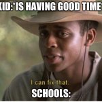 I can fix that | KID:*IS HAVING GOOD TIME*; SCHOOLS: | image tagged in i can fix that | made w/ Imgflip meme maker