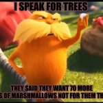 Marshmallow lorax | I SPEAK FOR TREES; THEY SAID THEY WANT 70 MORE PACKS OF MARSHMALLOWS NOT FOR THEM THOUGH | image tagged in marshmallow lorax | made w/ Imgflip meme maker