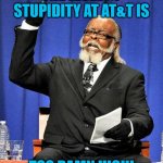 Too High | THE LEVEL OF STUPIDITY AT AT&T IS; TOO DAMN HIGH! | image tagged in too high | made w/ Imgflip meme maker