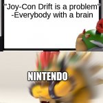 So tru | "Joy-Con Drift is a problem"
-Everybody with a brain; NINTENDO | image tagged in nintendo switch parental controls,nintendo switch,funny meme | made w/ Imgflip meme maker