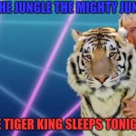 IN THY JUNGLE | IN THE JUNGLE THE MIGHTY JUNGLE; THE TIGER KING SLEEPS TONIGHT | image tagged in tigger king | made w/ Imgflip meme maker