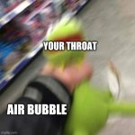 Kermit CHoking | YOUR THROAT; AIR BUBBLE | image tagged in kermit choking | made w/ Imgflip meme maker