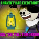 Teachers and their bosses. | TEACHERS: “ I HAVEN’T HAD ELECTRICITY IN 3 DAYS”; BOSS: “SEE Y’ALL TOMORROW!” | image tagged in no electricity bosses be like teachers come up work | made w/ Imgflip meme maker