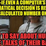 -Increasing level. | -IF EVEN A COMPUTER'S MATHEMATICAL DECISION IS RISING UP ALREADY CALCULATED NUMBER ON DISPLAY WHAT TO SAY ABOUT HUMAN'S HOPE TALKS OF THEIR  | image tagged in true detective,computers,math,3 button decision,return,not stonks | made w/ Imgflip meme maker