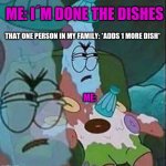 seriously | ME: I´M DONE THE DISHES; THAT ONE PERSON IN MY FAMILY: *ADDS 1 MORE DISH*; ME: | image tagged in patrick ice cream | made w/ Imgflip meme maker