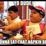 are you gonna eat that | YO DUDE, U GONNA EAT THAT NAPKIN BRO? | image tagged in are you gonna eat that | made w/ Imgflip meme maker