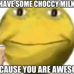 choccy milk | HAVE SOME CHOCCY MILK; BECAUSE YOU ARE AWESOME | image tagged in cursed emoji,choccy milk,chocolate milk,awesomeness,i can milk you template | made w/ Imgflip meme maker