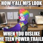 How y’all mfs look | HOW Y'ALL MFS LOOK; WHEN YOU DISLIKE THE TEEN POWER TRAILER | image tagged in how y all mfs look | made w/ Imgflip meme maker
