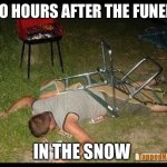 Pass Out Drunk | TWO HOURS AFTER THE FUNERAL; IN THE SNOW | image tagged in pass out drunk | made w/ Imgflip meme maker