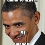 Its True | ME KNOWING IM GOING TO HEAVEN; ME; WISDOM | image tagged in obama kinky face | made w/ Imgflip meme maker