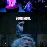 Goblet of Fire | AND THE NEXT CHAMPION IS... YOUR MOM. ALRIGHT, WHO WROTE THIS? | image tagged in goblet of fire | made w/ Imgflip meme maker