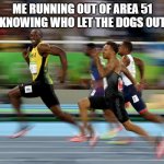 Its a song search it up :) | ME RUNNING OUT OF AREA 51 KNOWING WHO LET THE DOGS OUT | image tagged in usain bolt running,area 51,who let the dogs out | made w/ Imgflip meme maker
