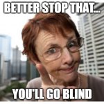 You'll go Blind | BETTER STOP THAT... YOU'LL GO BLIND | image tagged in shame on you,masterbation,funny,mom says | made w/ Imgflip meme maker