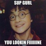 Harry potter scary | SUP GURL; YOU LOOKIN FIIIIIINE | image tagged in harry potter scary | made w/ Imgflip meme maker