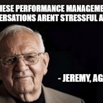 Performance Management | "THESE PERFORMANCE MANAGEMENT CONVERSATIONS ARENT STRESSFUL AT ALL"; - JEREMY, AGE 27 | image tagged in being/working as xxxxxx is not stressful at all,work,office,stress,stressful | made w/ Imgflip meme maker