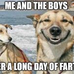 Original Stoner Dog | ME AND THE BOYS AFTER A LONG DAY OF FARTING | image tagged in memes,original stoner dog | made w/ Imgflip meme maker