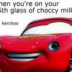 Push through the pain. Keep going. Must....drink.....more! | when you're on your 15th glass of choccy milk: | image tagged in kerchoo,memes,choccy milk | made w/ Imgflip meme maker
