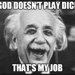 einstien laugh | GOD DOESN'T PLAY DICE; THAT'S MY JOB | image tagged in einstien laugh | made w/ Imgflip meme maker