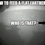on the set of mars | HOW TO FEED A FLAT EARTHER . . . WHO IS THAT? | image tagged in perseverance,flat earth,mars,nasa,conspiracy theories | made w/ Imgflip meme maker