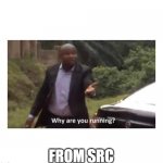 Running from source code | FROM SRC | image tagged in why are you running,programming,programmers | made w/ Imgflip meme maker