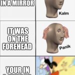 Extreme panik | YOU KISS YOURSELF IN A MIRROR YOUR IN A MIRROR IT WAS ON THE FOREHEAD | image tagged in kalm panik panik,girls vs boys,boys vs girls | made w/ Imgflip meme maker