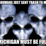 Leave Mars alone | THE HUMANS JUST SENT TRASH TO MARS; MICHIGAN MUST BE FULL | image tagged in angry aliens,leave mars alone,martians only,humans to the back of the planet,ugh michigan,space junk | made w/ Imgflip meme maker