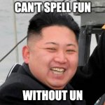 Change my mind | CAN'T SPELL FUN; WITHOUT UN | image tagged in happy kim jong un | made w/ Imgflip meme maker