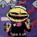 Do it. | Your Skin. Take it off. | image tagged in when the lemon demon is sus | made w/ Imgflip meme maker