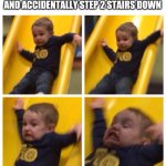 Kid falling down slide | WHEN YOUR WALKING DOWNSTAIRS AND ACCIDENTALLY STEP 2 STAIRS DOWN | image tagged in kid falling down slide,memes | made w/ Imgflip meme maker