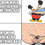 Thought up by my friend Aedin | MY MOM WHEN MY BROTHER DOES
SOMETHING BAD; MY MOM WHEN I DO SOMETHING BAD | image tagged in mickey big brain | made w/ Imgflip meme maker