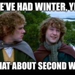 pippin second breakfast | WE’VE HAD WINTER, YES; BUT WHAT ABOUT SECOND WINTER? | image tagged in pippin second breakfast,winter,cold,cold weather | made w/ Imgflip meme maker