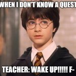 Me Every Day | ME WHEN I DON'T KNOW A QUESTION; TEACHER: WAKE UP!!!!! F- | image tagged in school meme | made w/ Imgflip meme maker