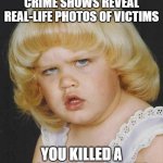 True Crime Questions | MY FACE WHEN TRUE CRIME SHOWS REVEAL REAL-LIFE PHOTOS OF VICTIMS; YOU KILLED A B*TCH FOR THIS GUY? | image tagged in huh | made w/ Imgflip meme maker