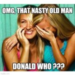 Donald Who ??? | OMG, THAT NASTY OLD MAN DONALD WHO ??? | image tagged in girls laughing,donald trump,funny | made w/ Imgflip meme maker
