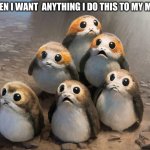 it tru do | WHEN I WANT  ANYTHING I DO THIS TO MY MOM | image tagged in porg,star wars porg | made w/ Imgflip meme maker