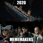 This isn’t that original and this is late but... | 2020; MEMEMAKERS | image tagged in titanic band | made w/ Imgflip meme maker