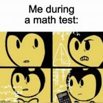 *casually pulls out calculator* | Me during a math test: | image tagged in bendy meme,cheating,math test,batim,calculator,be like | made w/ Imgflip meme maker