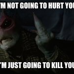 The Bird | I’M NOT GOING TO HURT YOU; I’M JUST GOING TO KILL YOU | image tagged in resident alien | made w/ Imgflip meme maker