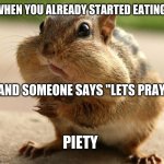 oof | WHEN YOU ALREADY STARTED EATING; AND SOMEONE SAYS "LETS PRAY"; PIETY | image tagged in awkward chipmunk | made w/ Imgflip meme maker
