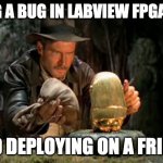 Indiana jones idol | FIXING A BUG IN LABVIEW FPGA CODE; AND DEPLOYING ON A FRIDAY | image tagged in indiana jones idol | made w/ Imgflip meme maker