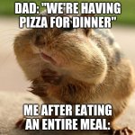 Awkward chipmunk | DAD: "WE'RE HAVING PIZZA FOR DINNER"; ME AFTER EATING AN ENTIRE MEAL: | image tagged in awkward chipmunk | made w/ Imgflip meme maker