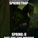springtrap in door | ME:DRAWING SPRINGTRAP; SPRING: U GOT THE EAR WRONG | image tagged in springtrap in door | made w/ Imgflip meme maker