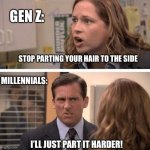 Gen Z versus Millennials | STOP PARTING YOUR HAIR TO THE SIDE I’LL JUST PART IT HARDER! GEN Z: MILLENNIALS: | image tagged in the office start dating her even harder | made w/ Imgflip meme maker
