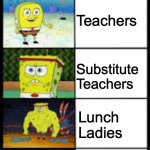 skewl problem 10 | Teachers; Head Teacher; Substitute Teachers; Lunch Ladies; Janitor | image tagged in spongbob weak to buff | made w/ Imgflip meme maker