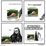 Was I a good meme? | I WAS TOLD YOU WERE ONE OF THE BEST | image tagged in was i a good meme | made w/ Imgflip meme maker