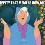 Something for you guys to use in the future | BIBITTY BOPPITY THAT MEME IS NOW MY PROPERTY | image tagged in cinderella fairy godmother | made w/ Imgflip meme maker